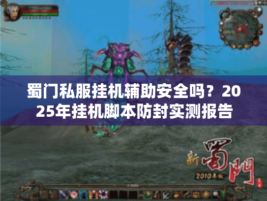 蜀门私服挂机辅助安全吗?2025年挂机脚本防封实测报告 蜀门私服挂机辅助安全吗?2025年挂机脚本防封实测报告