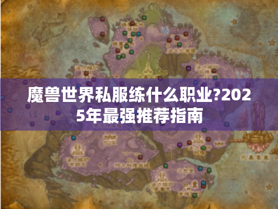 魔兽世界私服练什么职业?2025年最强推荐指南 魔兽世界私服练什么职业?2025年最强推荐指南