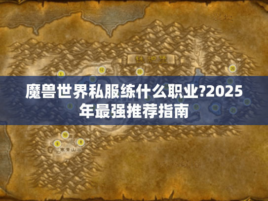 魔兽世界私服练什么职业?2025年最强推荐指南 魔兽世界私服练什么职业?2025年最强推荐指南