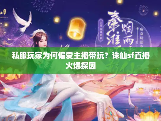 私服玩家为何偏爱主播带玩？诛仙sf直播火爆探因