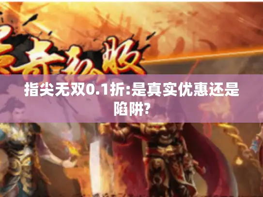 指尖无双0.1折:是真实优惠还是陷阱?