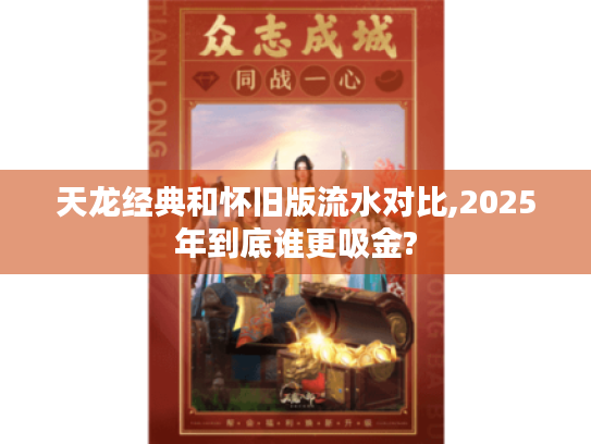 天龙经典和怀旧版流水对比,2025年到底谁更吸金?