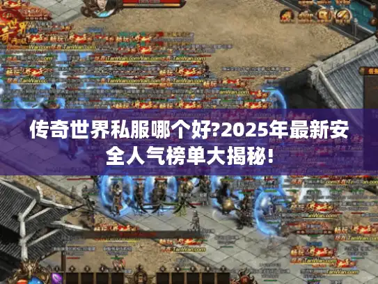 传奇世界私服哪个好?2025年最新安全人气榜单大揭秘!