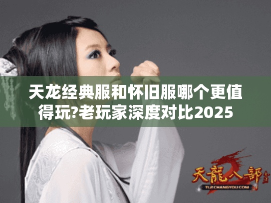 天龙经典服和怀旧服哪个更值得玩?老玩家深度对比2025