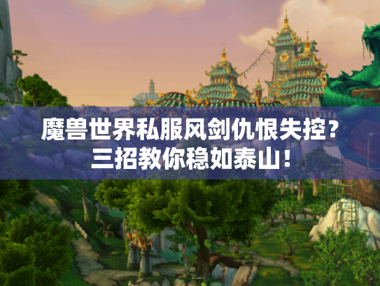 魔兽世界私服风剑仇恨失控?三招教你稳如泰山! 魔兽世界私服风剑仇恨失控?三招教你稳如泰山!