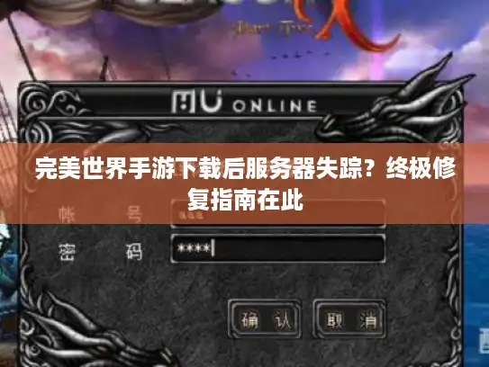 完美世界手游下载后服务器失踪？终极修复指南在此