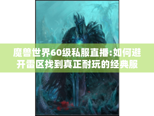 魔兽世界60级私服直播:如何避开雷区找到真正耐玩的经典服?