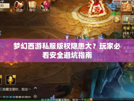 梦幻西游私服版权隐患大？玩家必看安全避坑指南