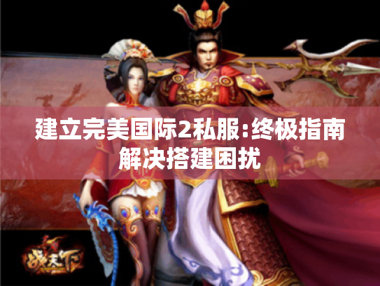 建立完美国际2私服:终极指南解决搭建困扰 建立完美国际2私服:终极指南解决搭建困扰