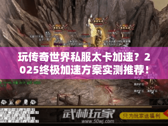 玩传奇世界私服太卡加速?2025终极加速方案实测推荐! 玩传奇世界私服太卡加速?2025终极加速方案实测推荐!