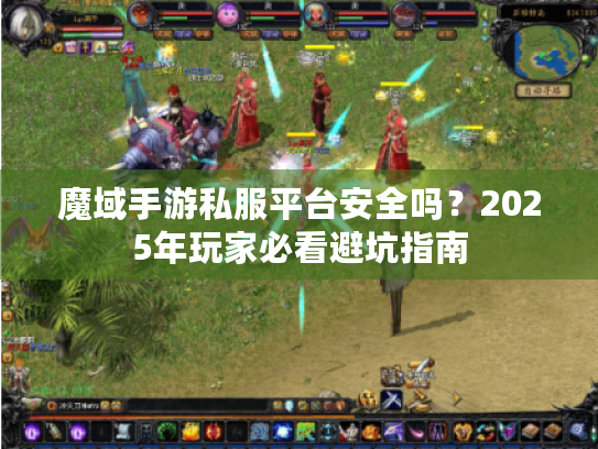魔域手游私服平台安全吗?2025年玩家必看避坑指南 魔域手游私服平台安全吗?2025年玩家必看避坑指南