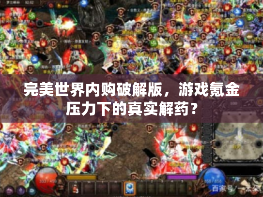 完美世界内购破解版，游戏氪金压力下的真实解药？