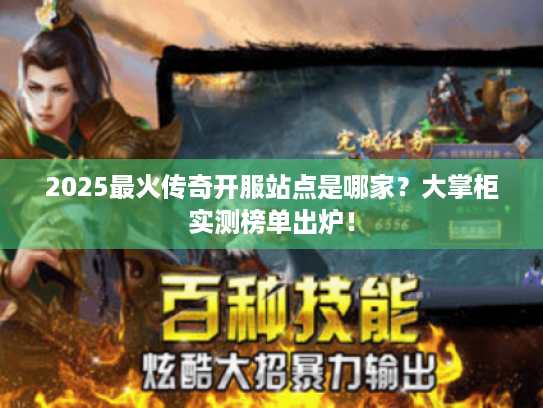 2025最火传奇开服站点是哪家?大掌柜实测榜单出炉! 2025最火传奇开服站点是哪家?大掌柜实测榜单出炉!