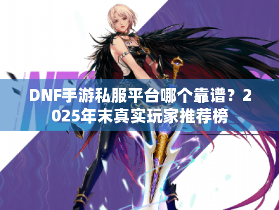 DNF手游私服平台哪个靠谱?2025年末真实玩家推荐榜 DNF手游私服平台哪个靠谱?2025年末真实玩家推荐榜