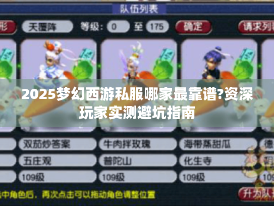 2025梦幻西游私服哪家最靠谱?资深玩家实测避坑指南 2025梦幻西游私服哪家最靠谱?资深玩家实测避坑指南