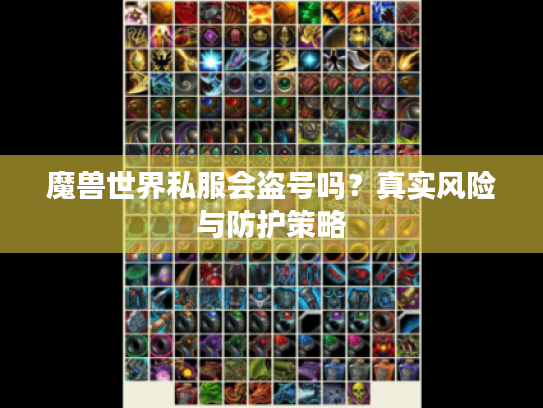 魔兽世界私服会盗号吗？真实风险与防护策略