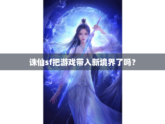 诛仙sf把游戏带入新境界了吗? 诛仙sf把游戏带入新境界了吗?
