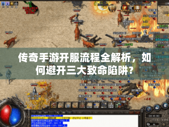 传奇手游开服流程全解析,如何避开三大致命陷阱? 传奇手游开服流程全解析,如何避开三大致命陷阱?