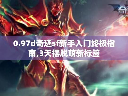 0.97d奇迹sf新手入门终极指南,3天摆脱萌新标签 0.97d奇迹sf新手入门终极指南,3天摆脱萌新标签