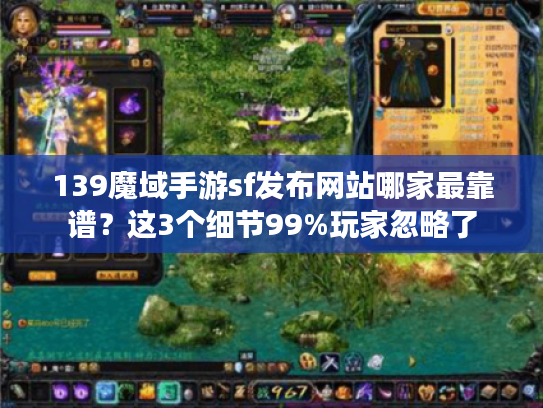 139魔域手游sf发布网站哪家最靠谱？这3个细节99%玩家忽略了