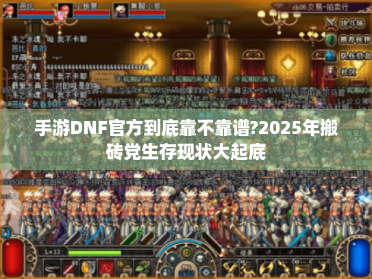 手游DNF官方到底靠不靠谱?2025年搬砖党生存现状大起底 手游DNF官方到底靠不靠谱?2025年搬砖党生存现状大起底