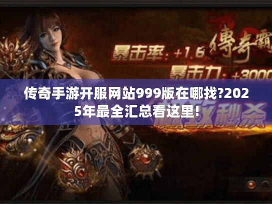 传奇手游开服网站999版在哪找?2025年最全汇总看这里! 传奇手游开服网站999版在哪找?2025年最全汇总看这里!