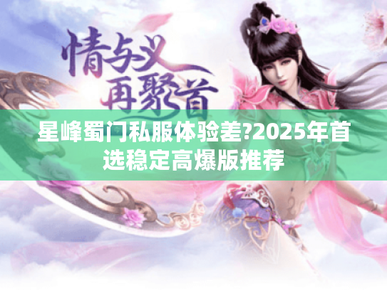星峰蜀门私服体验差?2025年首选稳定高爆版推荐 星峰蜀门私服体验差?2025年首选稳定高爆版推荐