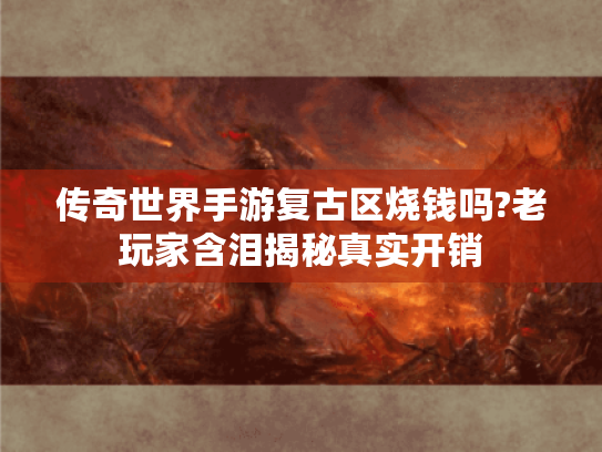 传奇世界手游复古区烧钱吗?老玩家含泪揭秘真实开销 传奇世界手游复古区烧钱吗?老玩家含泪揭秘真实开销