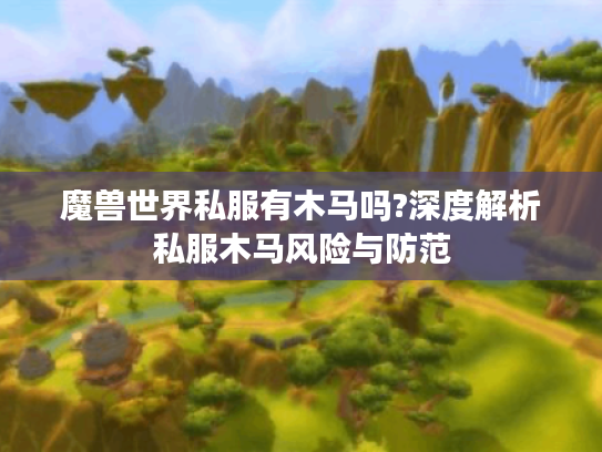 魔兽世界私服有木马吗?深度解析私服木马风险与防范 魔兽世界私服有木马吗?深度解析私服木马风险与防范