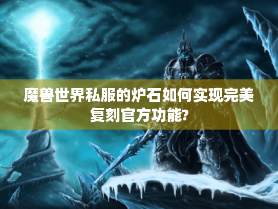 魔兽世界私服的炉石如何实现完美复刻官方功能? 魔兽世界私服的炉石如何实现完美复刻官方功能?
