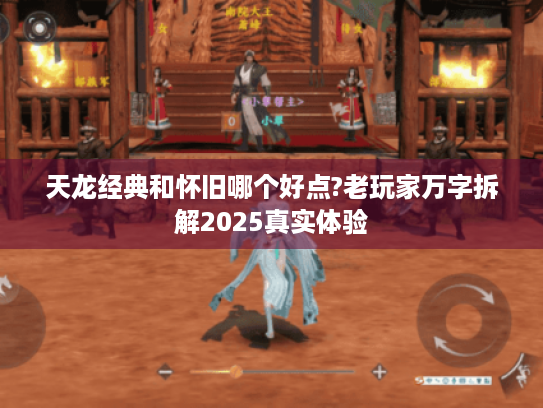 天龙经典和怀旧哪个好点?老玩家万字拆解2025真实体验