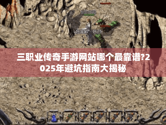 三职业传奇手游网站哪个最靠谱?2025年避坑指南大揭秘 三职业传奇手游网站哪个最靠谱?2025年避坑指南大揭秘