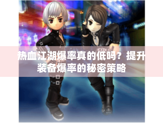 热血江湖爆率真的低吗？提升装备爆率的秘密策略