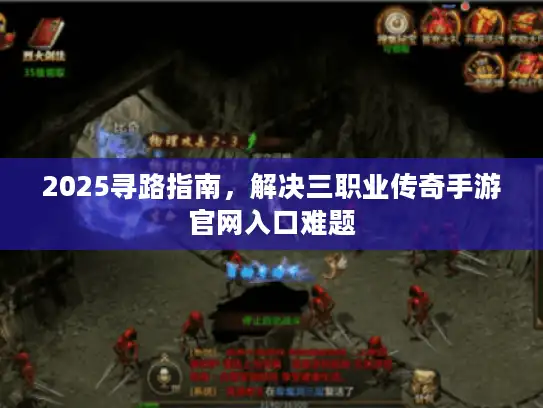 2025寻路指南，解决三职业传奇手游官网入口难题