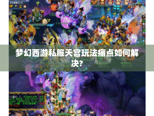 梦幻西游私服天宫玩法痛点如何解决? 梦幻西游私服天宫玩法痛点如何解决?