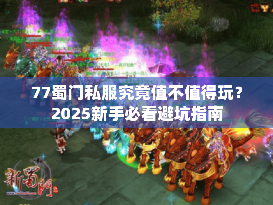 77蜀门私服究竟值不值得玩?2025新手必看避坑指南 77蜀门私服究竟值不值得玩?2025新手必看避坑指南