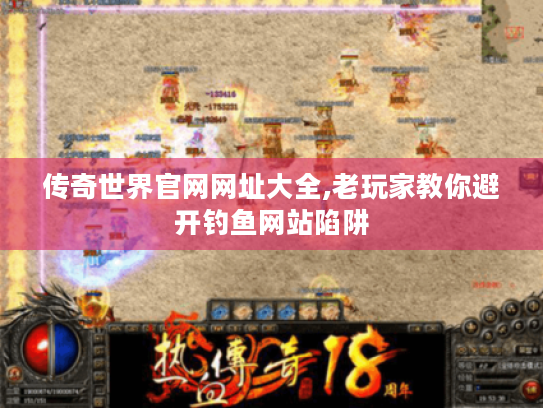 传奇世界官网网址大全,老玩家教你避开钓鱼网站陷阱
