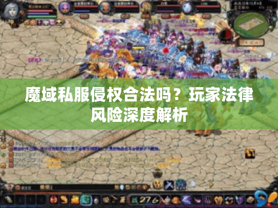 魔域私服侵权合法吗？玩家法律风险深度解析