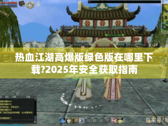 热血江湖高爆版绿色版在哪里下载?2025年安全获取指南 热血江湖高爆版绿色版在哪里下载?2025年安全获取指南