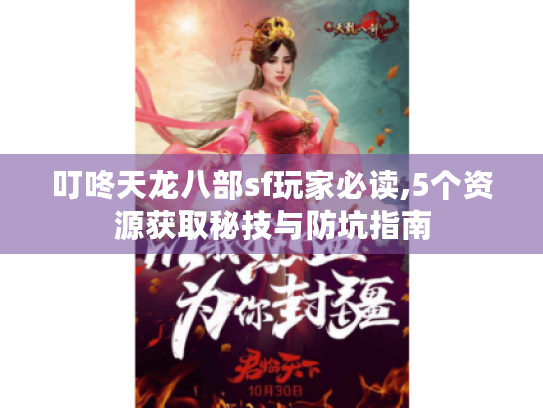 叮咚天龙八部sf玩家必读,5个资源获取秘技与防坑指南 叮咚天龙八部sf玩家必读,5个资源获取秘技与防坑指南