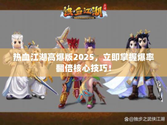 热血江湖高爆版2025，立即掌握爆率翻倍核心技巧！