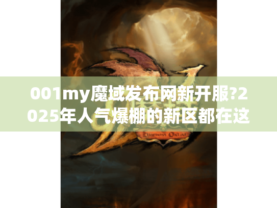 001my魔域发布网新开服?2025年人气爆棚的新区都在这里! 001my魔域发布网新开服?2025年人气爆棚的新区都在这里!