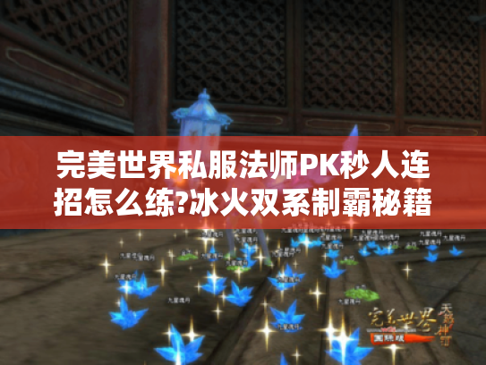 完美世界私服法师PK秒人连招怎么练?冰火双系制霸秘籍