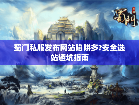 蜀门私服发布网站陷阱多?安全选站避坑指南 蜀门私服发布网站陷阱多?安全选站避坑指南