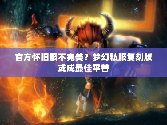 官方怀旧服不完美？梦幻私服复刻版或成最佳平替