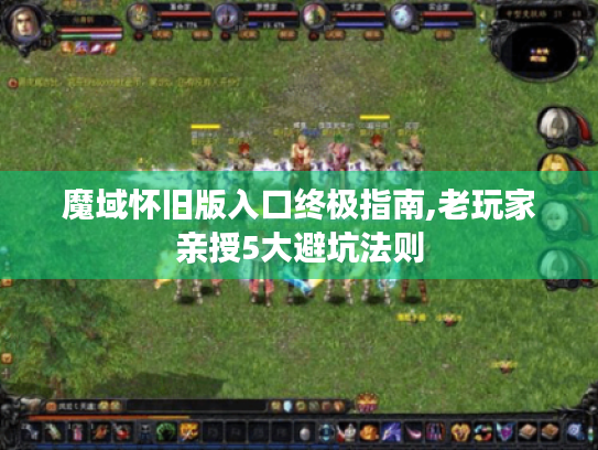 魔域怀旧版入口终极指南,老玩家亲授5大避坑法则 魔域怀旧版入口终极指南,老玩家亲授5大避坑法则