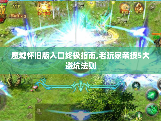 魔域怀旧版入口终极指南,老玩家亲授5大避坑法则 魔域怀旧版入口终极指南,老玩家亲授5大避坑法则