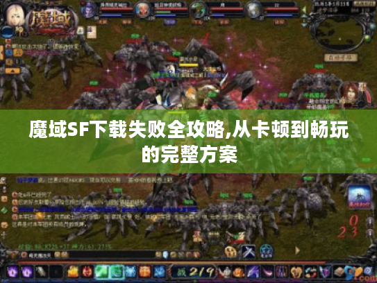 魔域SF下载失败全攻略,从卡顿到畅玩的完整方案 魔域SF下载失败全攻略,从卡顿到畅玩的完整方案
