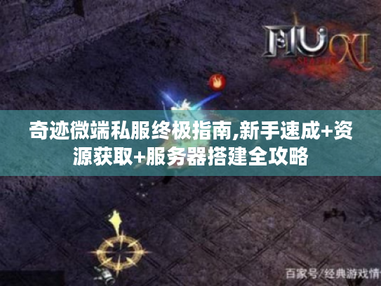 奇迹微端私服终极指南,新手速成+资源获取+服务器搭建全攻略 奇迹微端私服终极指南,新手速成+资源获取+服务器搭建全攻略