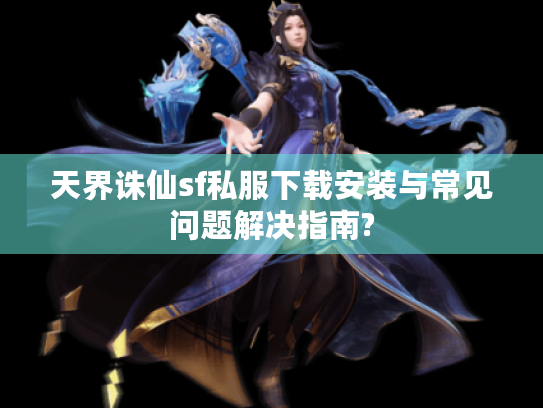 天界诛仙sf私服下载安装与常见问题解决指南? 天界诛仙sf私服下载安装与常见问题解决指南?